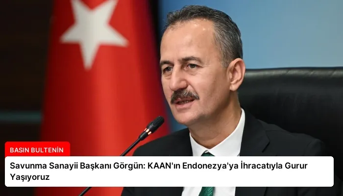 Savunma Sanayii Başkanı Görgün: KAAN’ın Endonezya’ya İhracatıyla Gurur Yaşıyoruz