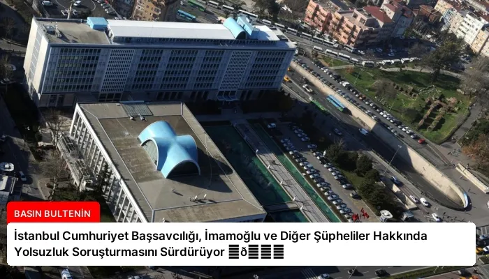 İstanbul Cumhuriyet Başsavcılığı, İmamoğlu ve Diğer Şüpheliler Hakkında Yolsuzluk Soruşturmasını Sürdürüyor ⏬👇