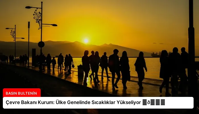 Çevre Bakanı Kurum: Ülke Genelinde Sıcaklıklar Yükseliyor ⏬👇