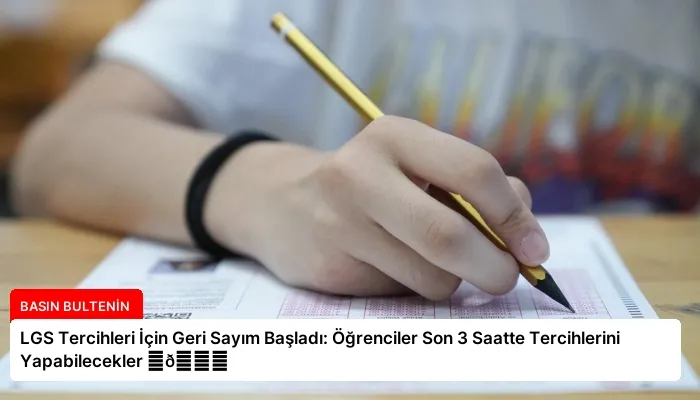 LGS Tercihleri İçin Geri Sayım Başladı: Öğrenciler Son 3 Saatte Tercihlerini Yapabilecekler ⏬👇