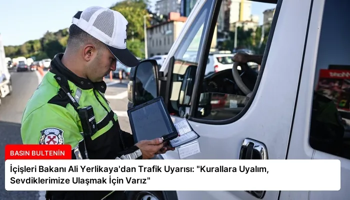 İçişleri Bakanı Ali Yerlikaya’dan Trafik Uyarısı: “Kurallara Uyalım, Sevdiklerimize Ulaşmak İçin Varız”