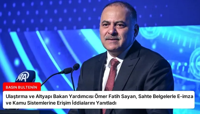 Ulaştırma ve Altyapı Bakan Yardımcısı Ömer Fatih Sayan, Sahte Belgelerle E-imza ve Kamu Sistemlerine Erişim İddialarını Yanıtladı