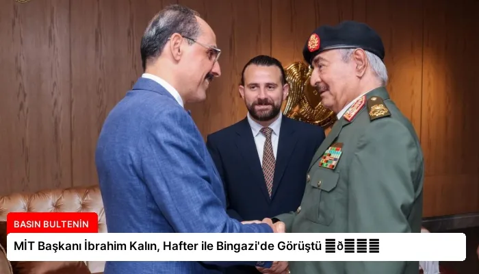 MİT Başkanı İbrahim Kalın, Hafter ile Bingazi’de Görüştü ⏬👇