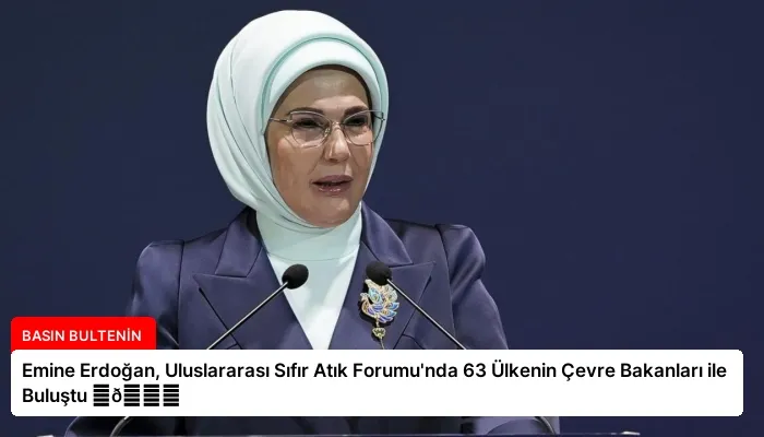 Emine Erdoğan, Uluslararası Sıfır Atık Forumu’nda 63 Ülkenin Çevre Bakanları ile Buluştu ⏬👇