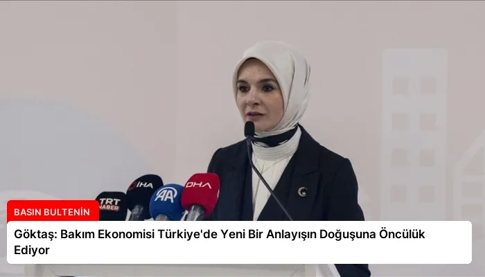 Göktaş: Bakım Ekonomisi Türkiye’de Yeni Bir Anlayışın Doğuşuna Öncülük Ediyor