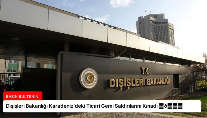 Dışişleri Bakanlığı Karadeniz’deki Ticari Gemi Saldırılarını Kınadı ⏬👇