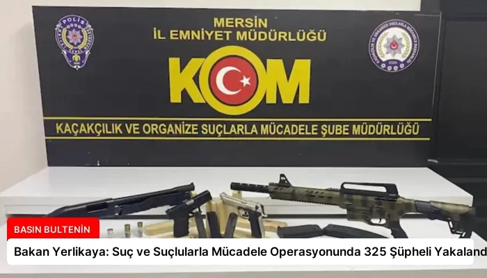 Bakan Yerlikaya: Suç ve Suçlularla Mücadele Operasyonunda 325 Şüpheli Yakalandı