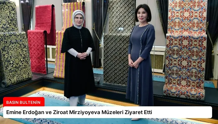 Emine Erdoğan ve Ziroat Mirziyoyeva Müzeleri Ziyaret Etti
