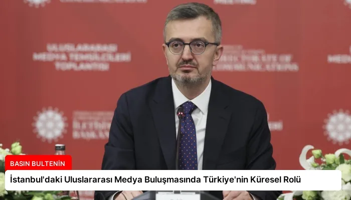İstanbul’daki Uluslararası Medya Buluşmasında Türkiye’nin Küresel Rolü