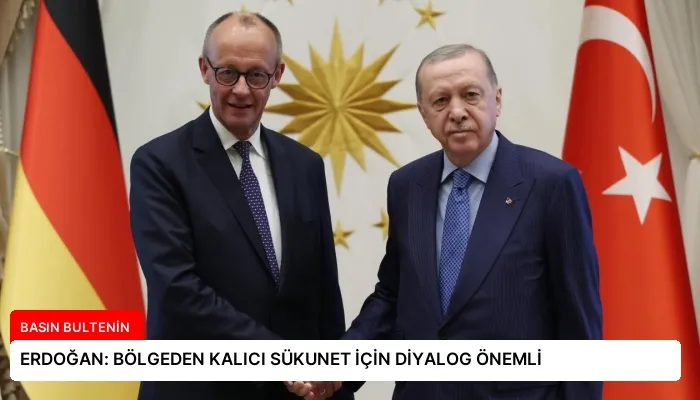 ERDOĞAN: BÖLGEDEN KALICI SÜKUNET İÇİN DİYALOG ÖNEMLİ