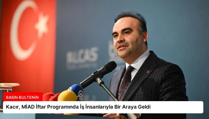 Kacır, MİAD İftar Programında İş İnsanlarıyla Bir Araya Geldi