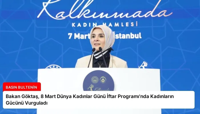 Bakan Göktaş, 8 Mart Dünya Kadınlar Günü İftar Programı’nda Kadınların Gücünü Vurguladı