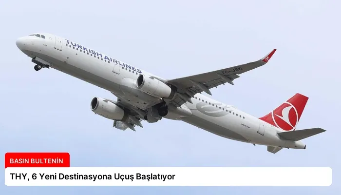 THY, 6 Yeni Destinasyona Uçuş Başlatıyor
