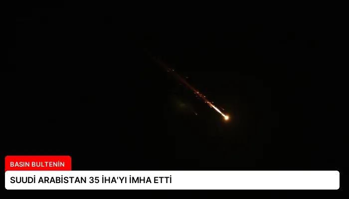 SUUDİ ARABİSTAN 35 İHA’YI İMHA ETTİ