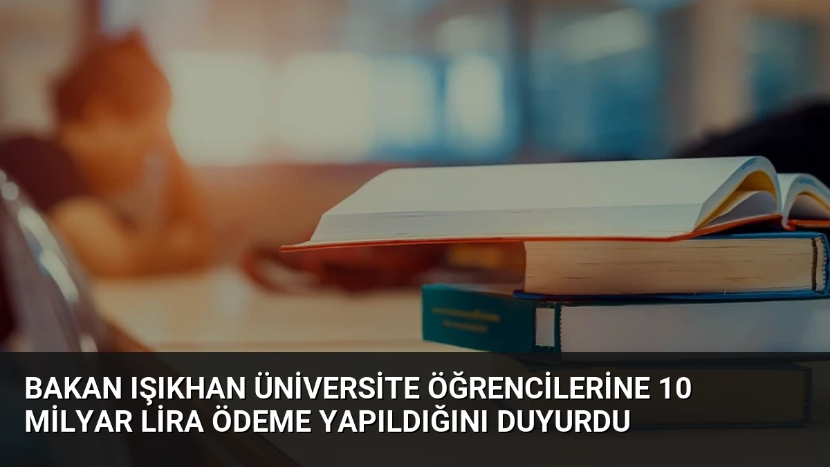 Bakan Işıkhan Üniversite Öğrencilerine 10 Milyar Lira Ödeme Yapıldığını Duyurdu