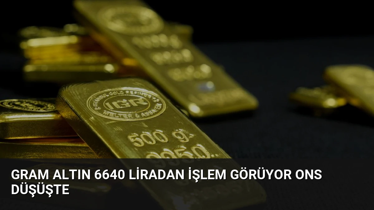Gram Altın 6640 Liradan İşlem Görüyor Ons Düşüşte
