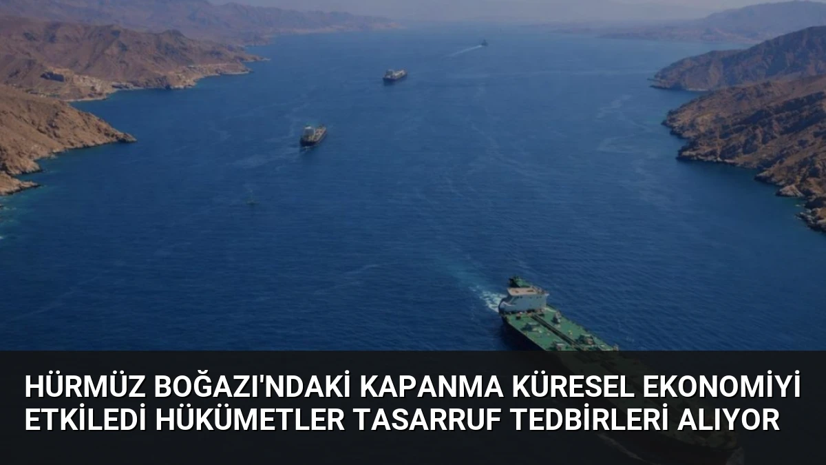 Hürmüz Boğazı’ndaki Kapanma Küresel Ekonomiyi Etkiledi Hükümetler Tasarruf Tedbirleri Alıyor