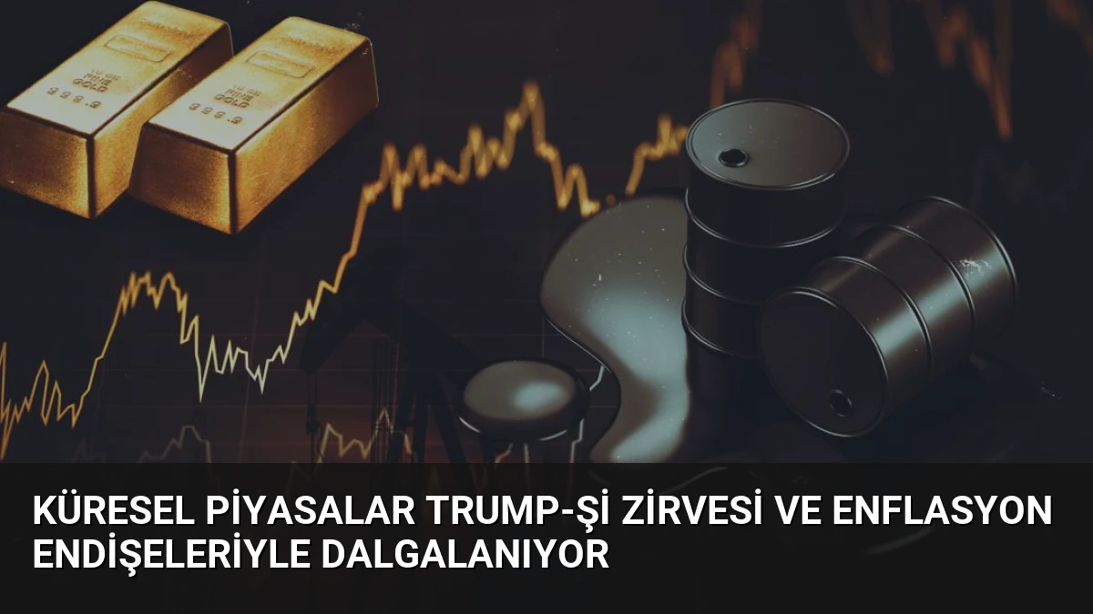 Küresel Piyasalar Trump-Şi Zirvesi ve Enflasyon Endişeleriyle Dalgalanıyor