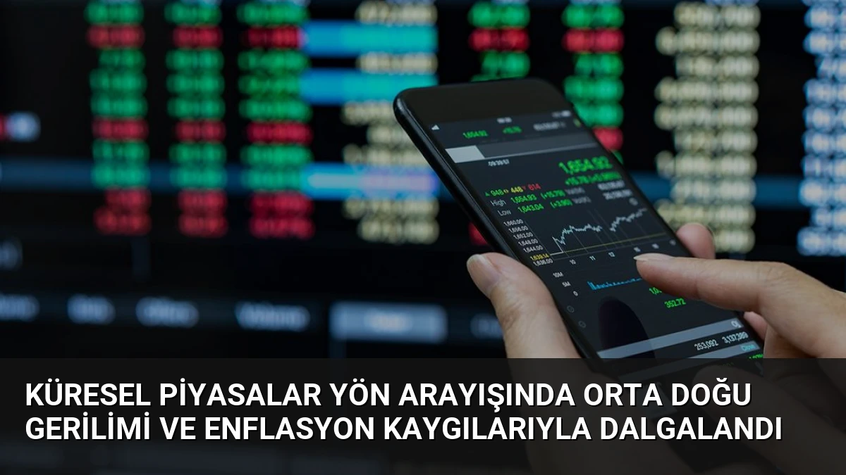 Küresel Piyasalar Yön Arayışında Orta Doğu Gerilimi ve Enflasyon Kaygılarıyla Dalgalandı
