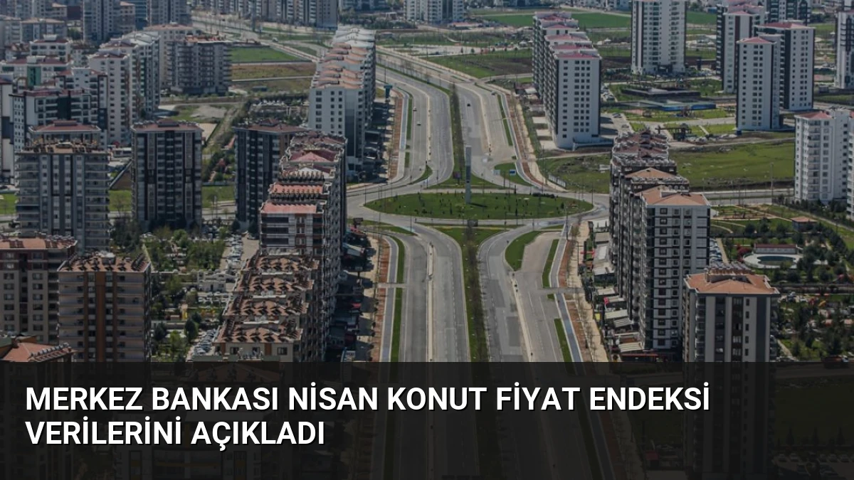 Merkez Bankası Nisan Konut Fiyat Endeksi Verilerini Açıkladı