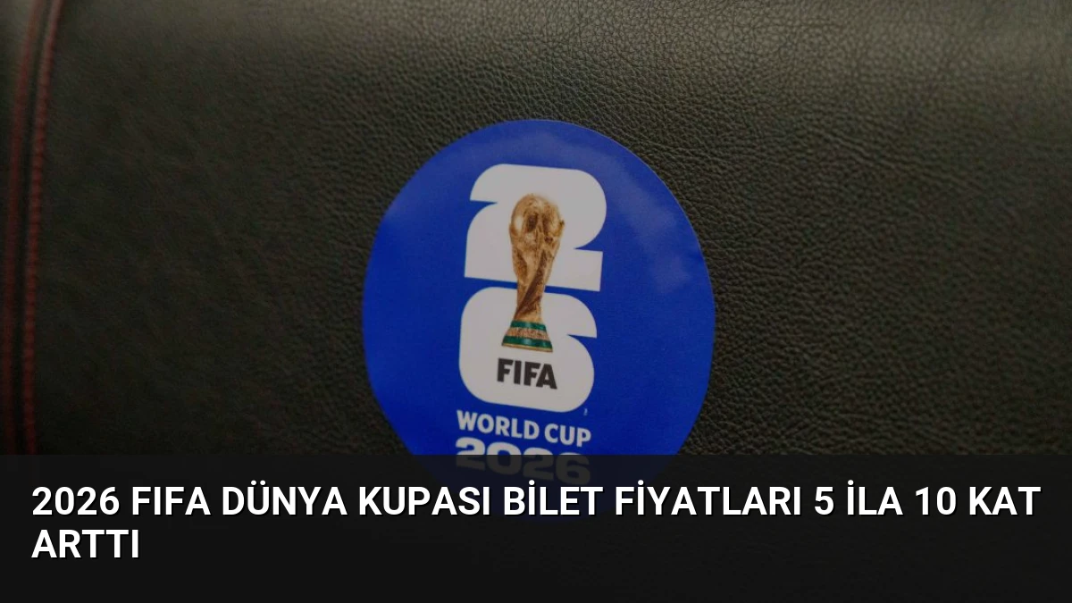 2026 FIFA Dünya Kupası Bilet Fiyatları 5 ila 10 Kat Arttı