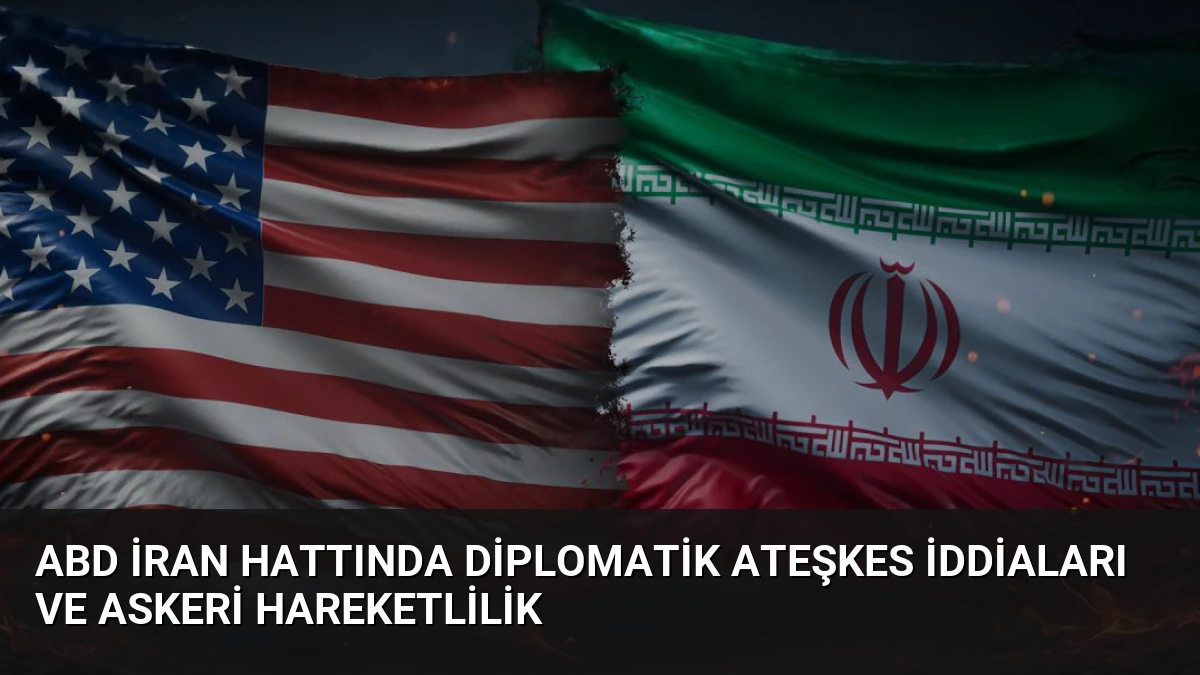 ABD İran Hattında Diplomatik Ateşkes İddiaları ve Askeri Hareketlilik