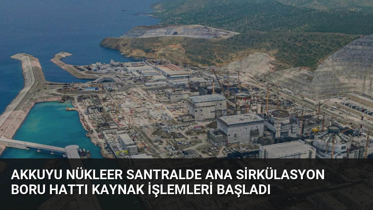 Akkuyu Nükleer Santralde Ana Sirkülasyon Boru Hattı Kaynak İşlemleri Başladı