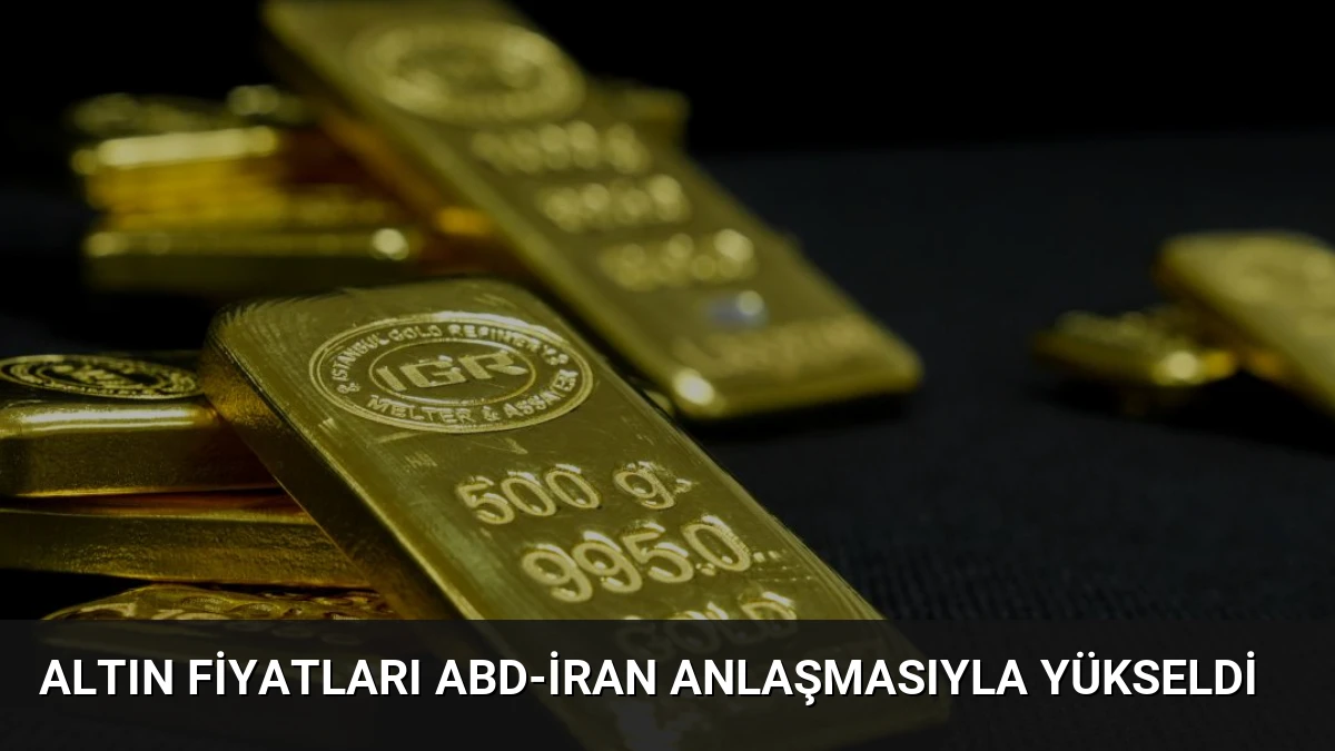 Altın Fiyatları ABD-İran Anlaşmasıyla Yükseldi