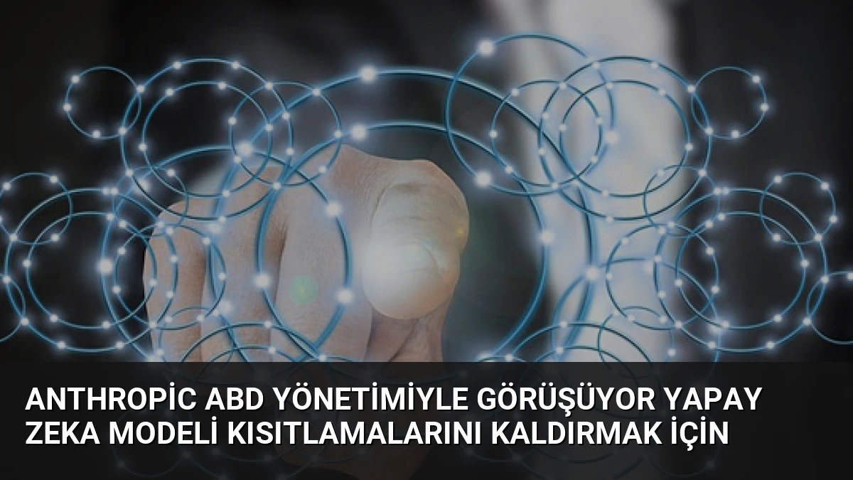Anthropic ABD Yönetimiyle Görüşüyor Yapay Zeka Modeli Kısıtlamalarını Kaldırmak İçin