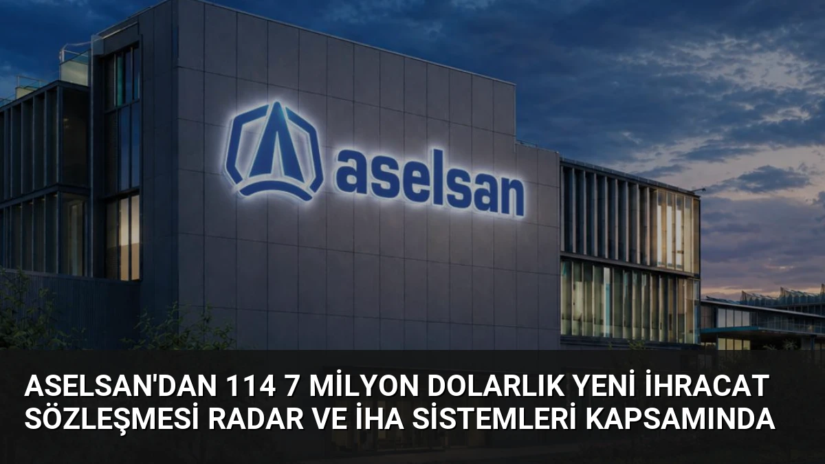 ASELSAN’dan 114 7 Milyon Dolarlık Yeni İhracat Sözleşmesi Radar ve İHA Sistemleri Kapsamında