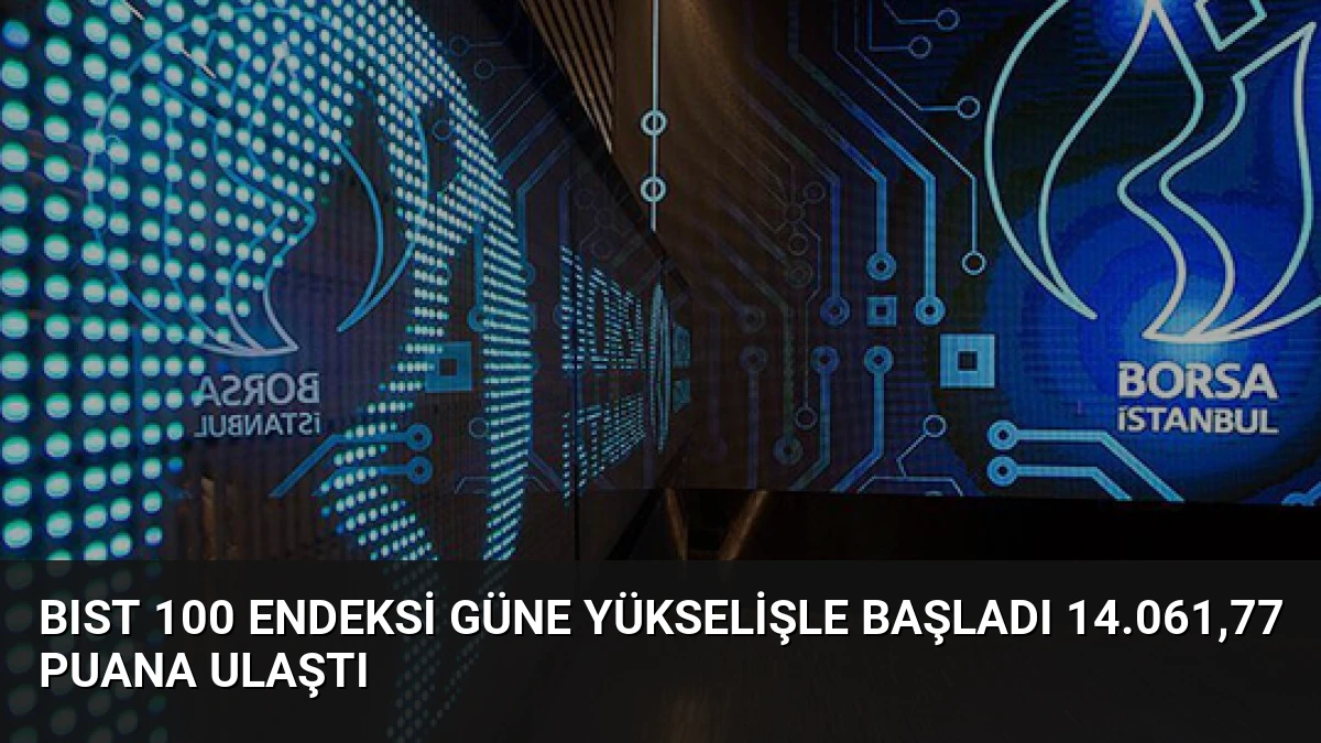 BIST 100 Endeksi Güne Yükselişle Başladı 14.061,77 Puana Ulaştı