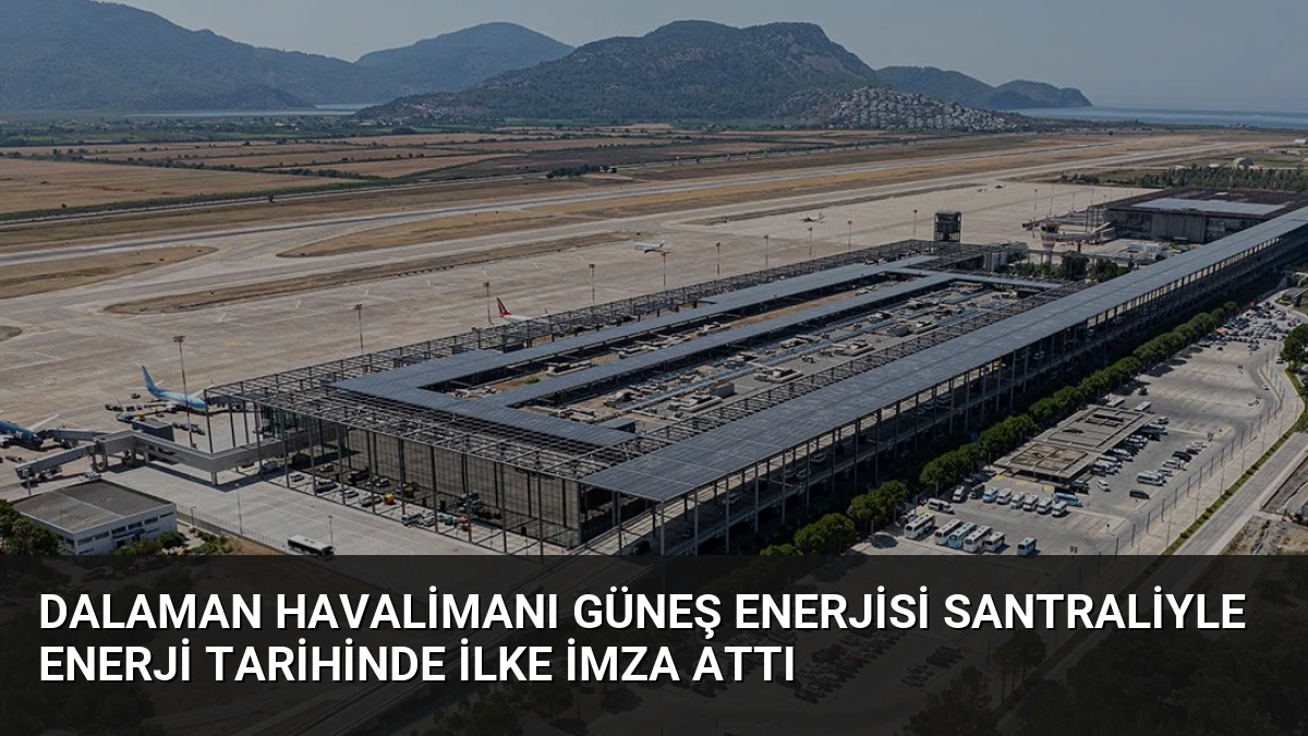 Dalaman Havalimanı Güneş Enerjisi Santraliyle Enerji Tarihinde İlke İmza Attı