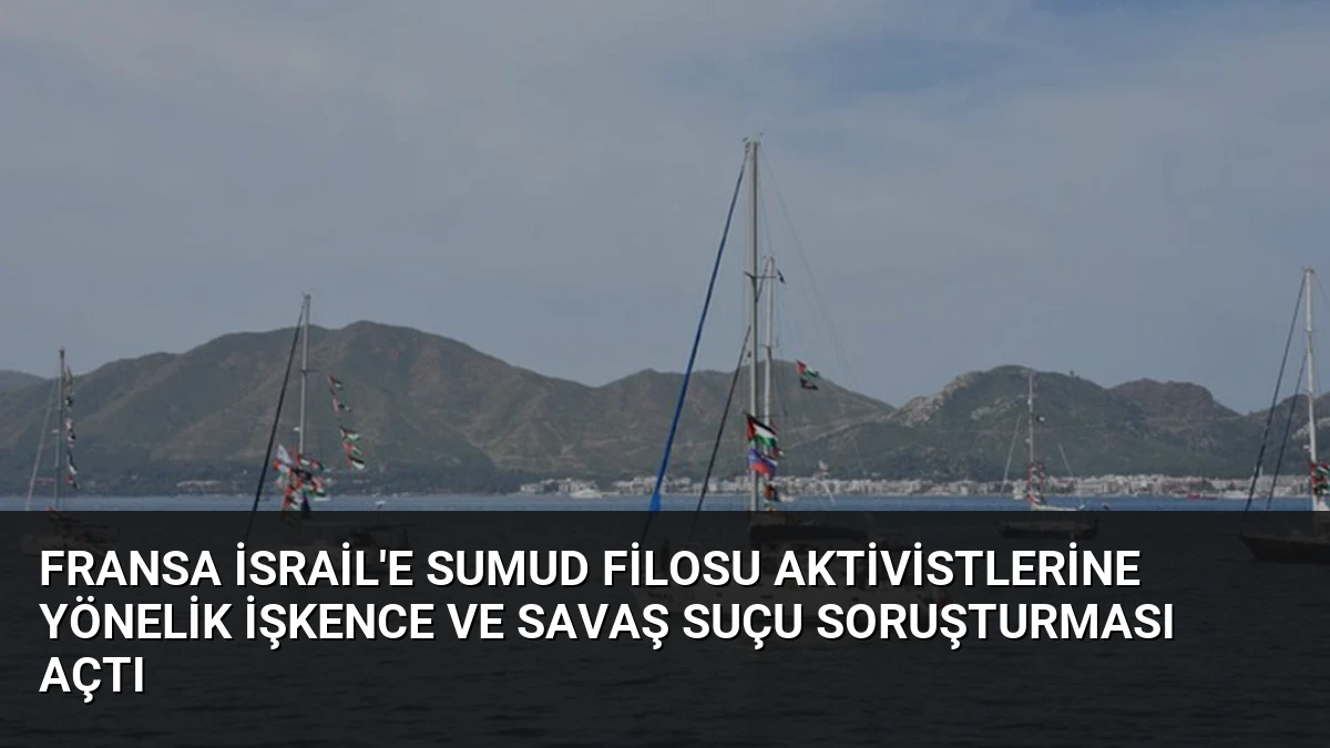 Fransa İsrail’e Sumud Filosu Aktivistlerine Yönelik İşkence ve Savaş Suçu Soruşturması Açtı