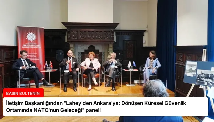 İletişim Başkanlığından “Lahey’den Ankara’ya: Dönüşen Küresel Güvenlik Ortamında NATO’nun Geleceği” paneli