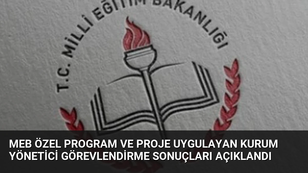 MEB Özel Program ve Proje Uygulayan Kurum Yönetici Görevlendirme Sonuçları Açıklandı