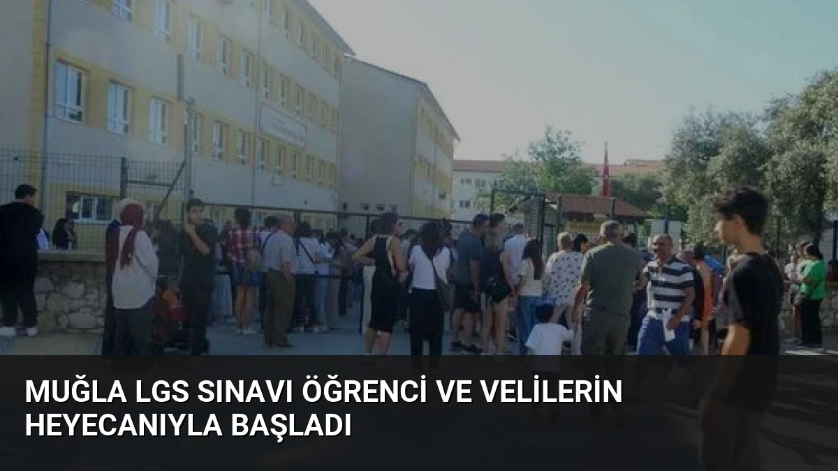 Muğla LGS Sınavı Öğrenci ve Velilerin Heyecanıyla Başladı