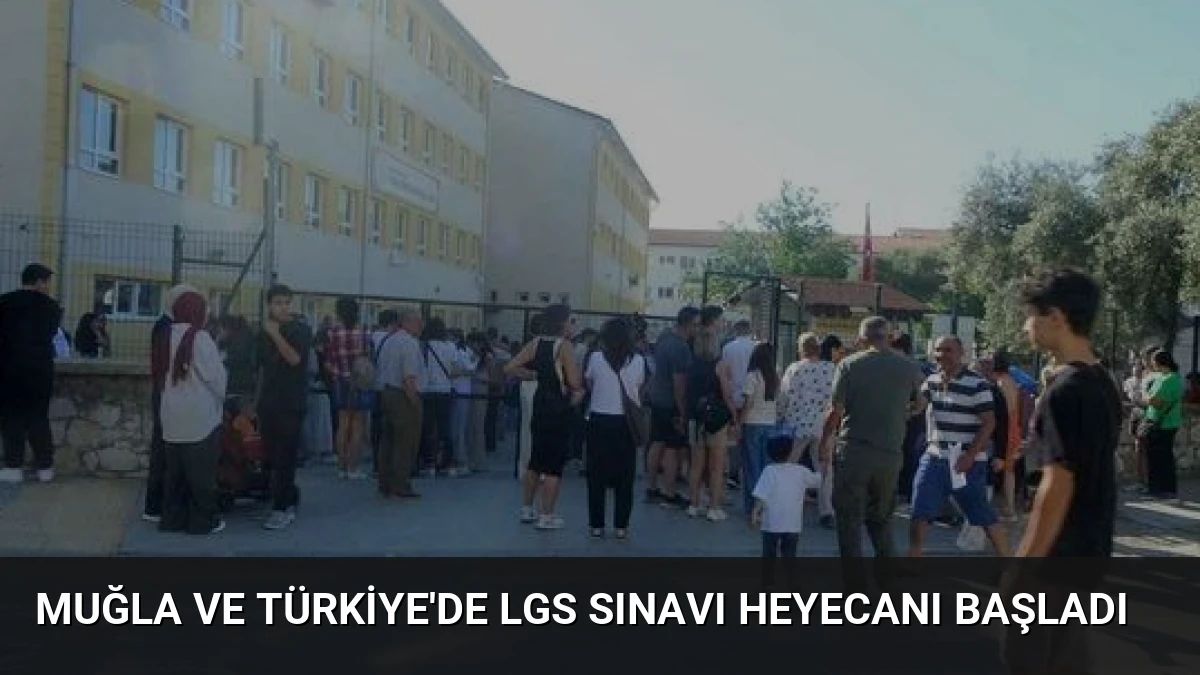 Muğla ve Türkiye’de LGS Sınavı Heyecanı Başladı