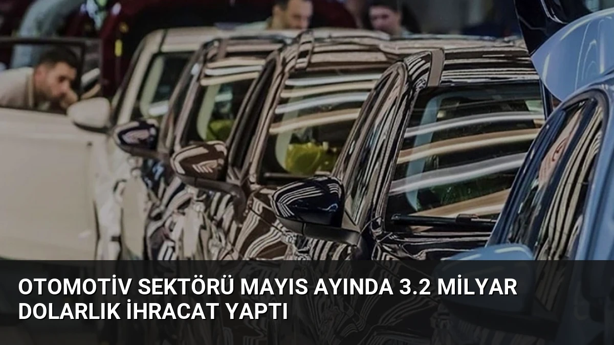 Otomotiv Sektörü Mayıs Ayında 3.2 Milyar Dolarlık İhracat Yaptı