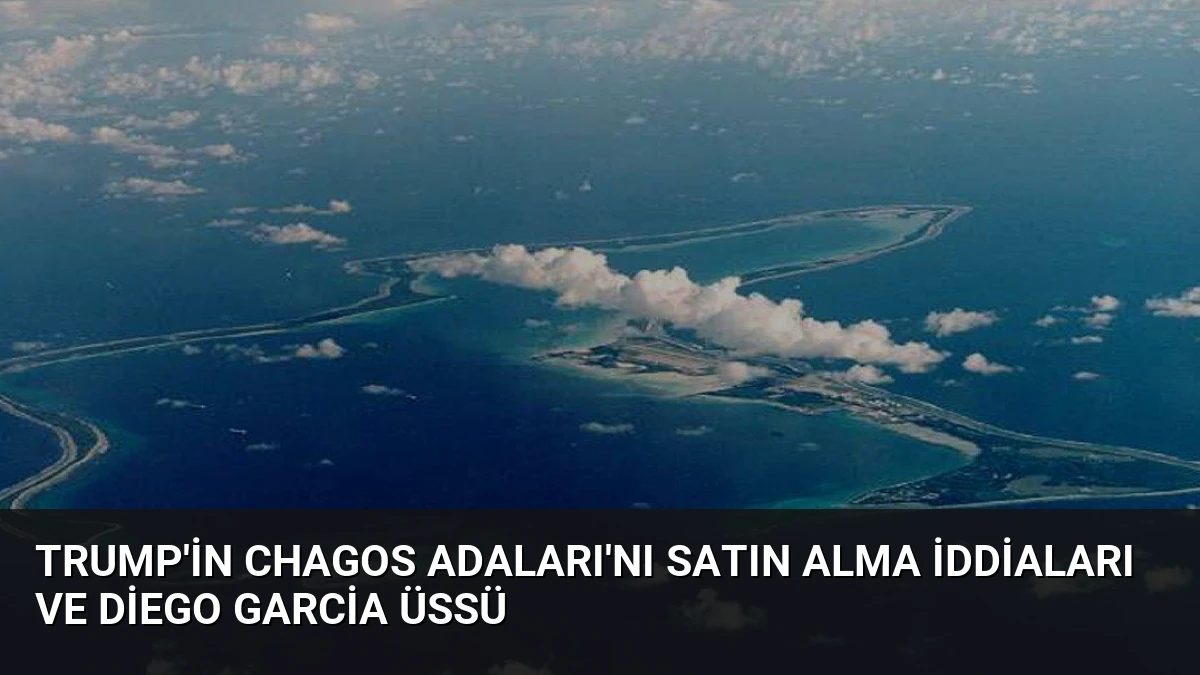 Trump’in Chagos Adaları’nı Satın Alma İddiaları ve Diego Garcia Üssü