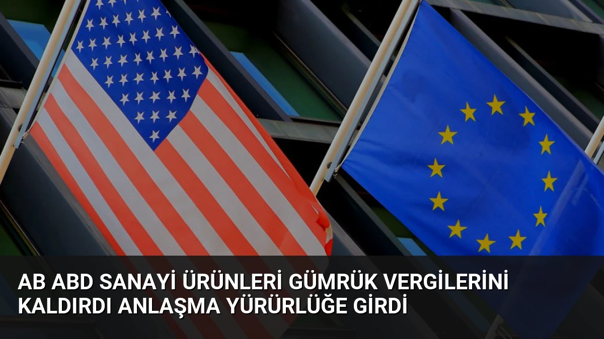 AB ABD Sanayi Ürünleri Gümrük Vergilerini Kaldırdı Anlaşma Yürürlüğe Girdi