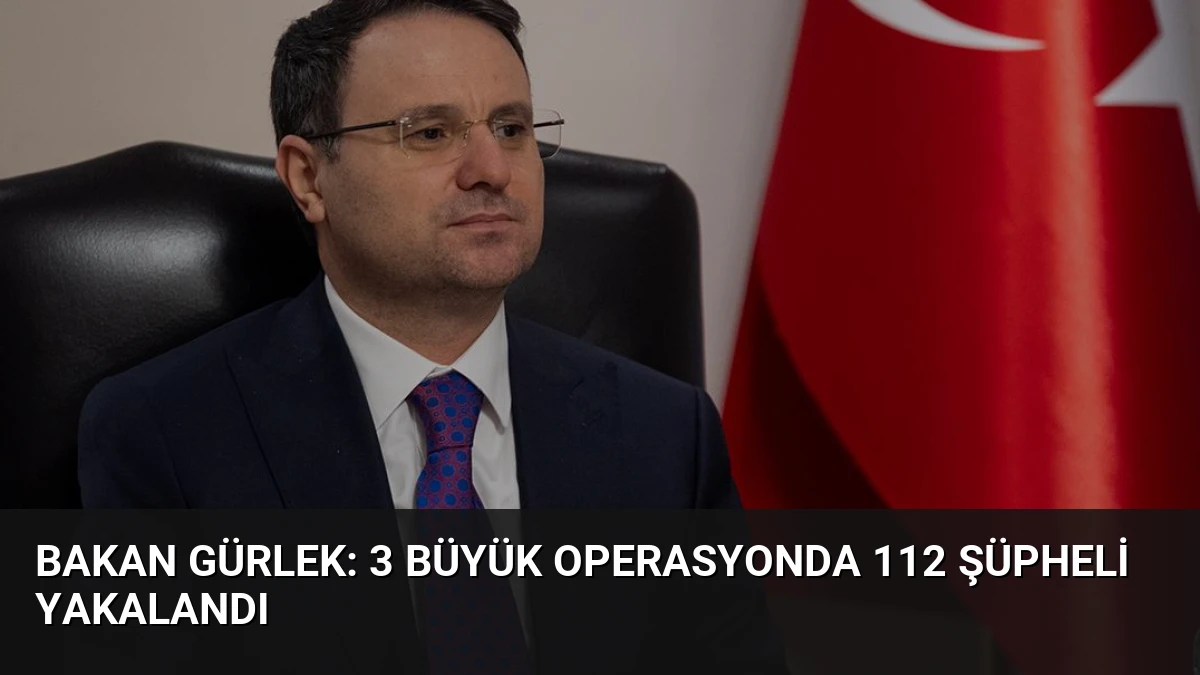 Bakan Gürlek: 3 Büyük Operasyonda 112 Şüpheli Yakalandı