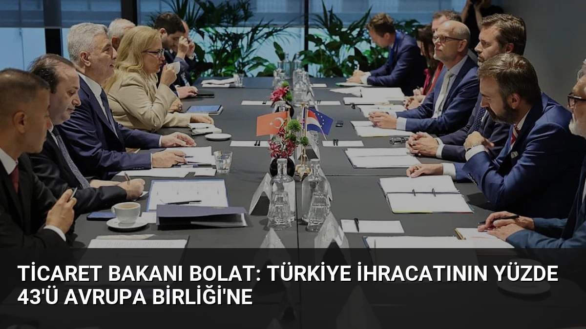 Ticaret Bakanı Bolat: Türkiye İhracatının Yüzde 43’ü Avrupa Birliği’ne