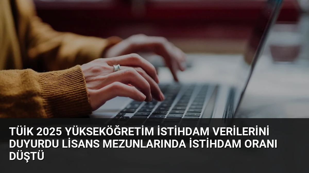 TÜİK 2025 Yükseköğretim İstihdam Verilerini Duyurdu Lisans Mezunlarında İstihdam Oranı Düştü