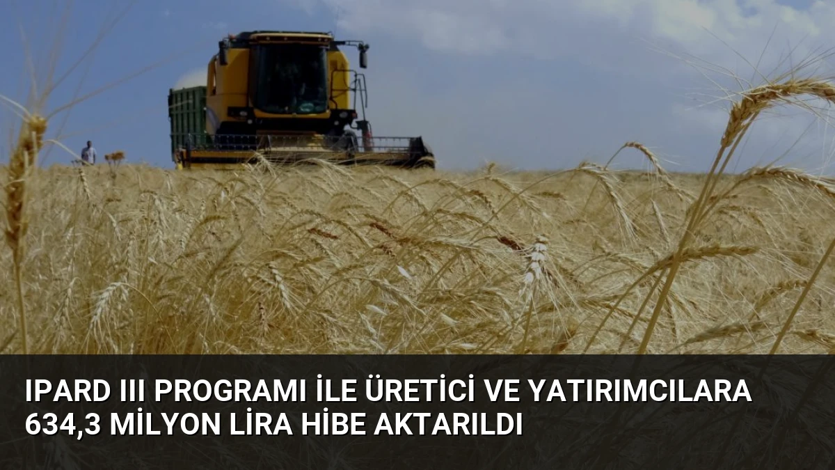 IPARD III Programı ile Üretici ve Yatırımcılara 634,3 Milyon Lira Hibe Aktarıldı