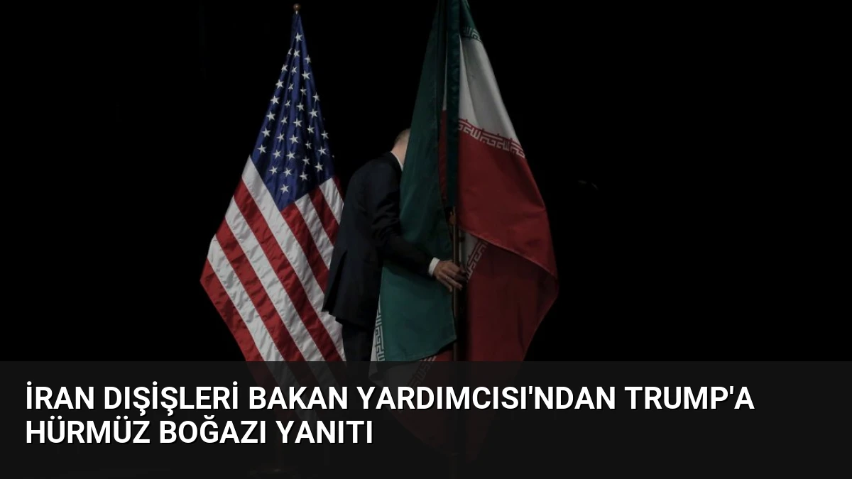 İran Dışişleri Bakan Yardımcısı’ndan Trump’a Hürmüz Boğazı Yanıtı