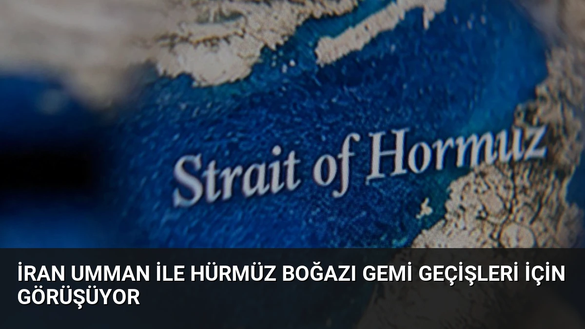 İran Umman ile Hürmüz Boğazı Gemi Geçişleri İçin Görüşüyor