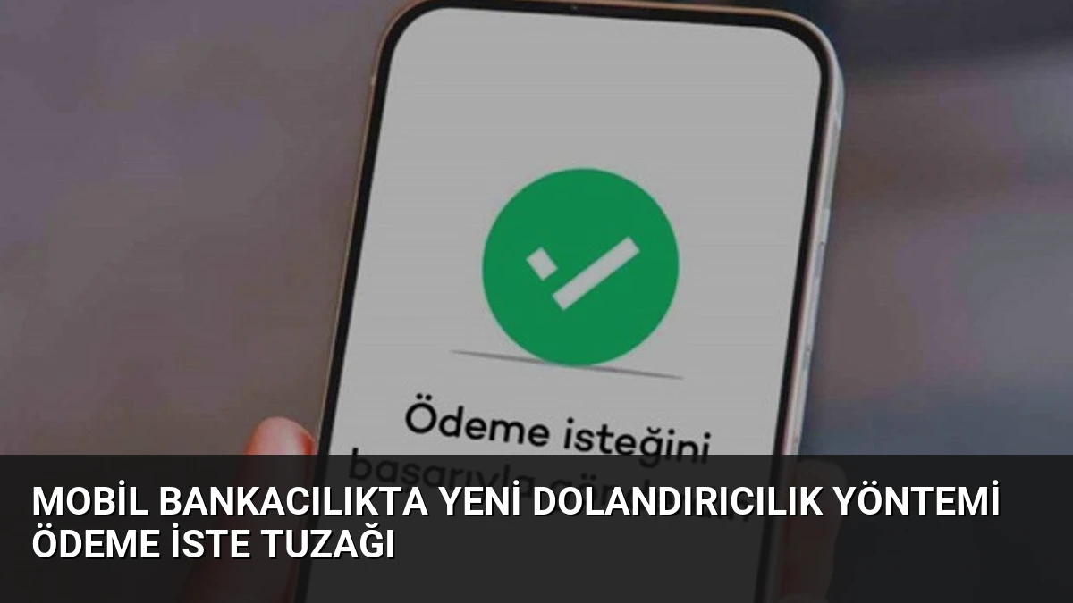 Mobil Bankacılıkta Yeni Dolandırıcılık Yöntemi Ödeme İste Tuzağı