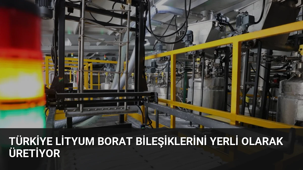Türkiye Lityum Borat Bileşiklerini Yerli Olarak Üretiyor