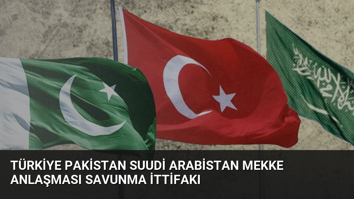 Türkiye Pakistan Suudi Arabistan Mekke Anlaşması Savunma İttifakı