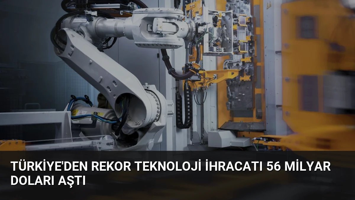 Türkiye’den Rekor Teknoloji İhracatı 56 Milyar Doları Aştı